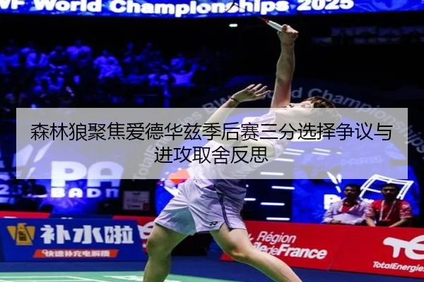 森林狼聚焦爱德华兹季后赛三分选择争议与进攻取舍反思