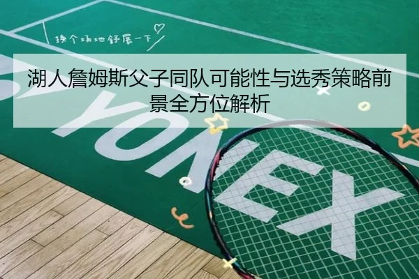 湖人詹姆斯父子同队可能性与选秀策略前景全方位解析